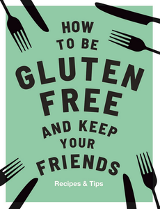 HOW TO BE GLUTEN FREE & KEEP YOUR FRIENDS